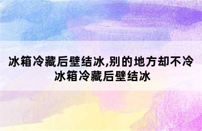 冰箱冷藏后壁结冰,别的地方却不冷 冰箱冷藏后壁结冰